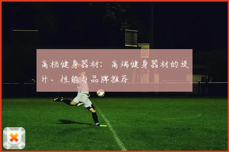 高档健身器材：高端健身器材的设计、性能与品牌推荐