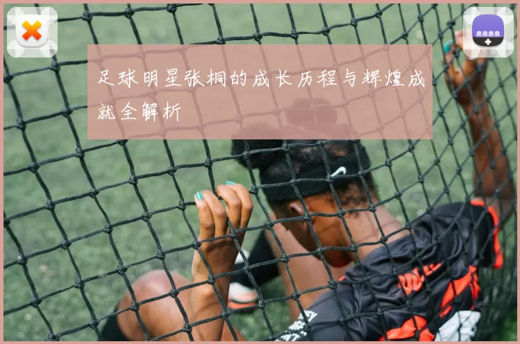 足球明星张桐的成长历程与辉煌成就全解析
