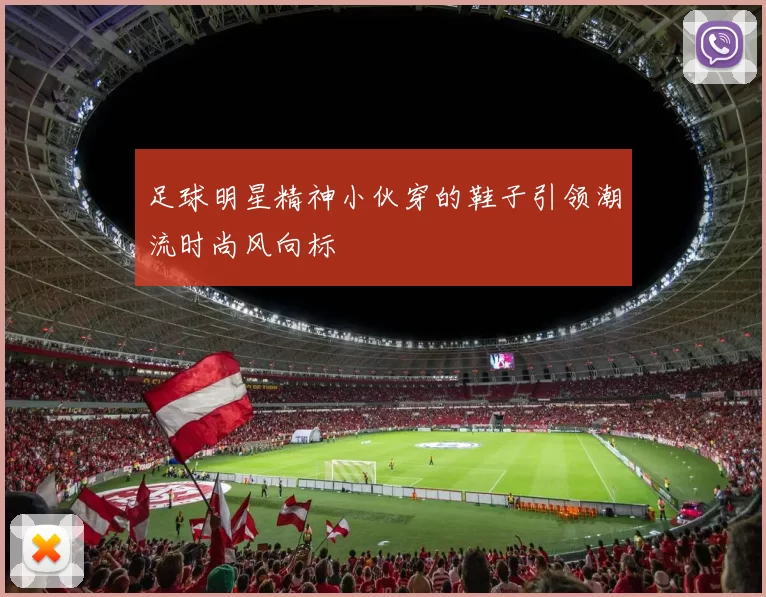 足球明星精神小伙穿的鞋子引领潮流时尚风向标
