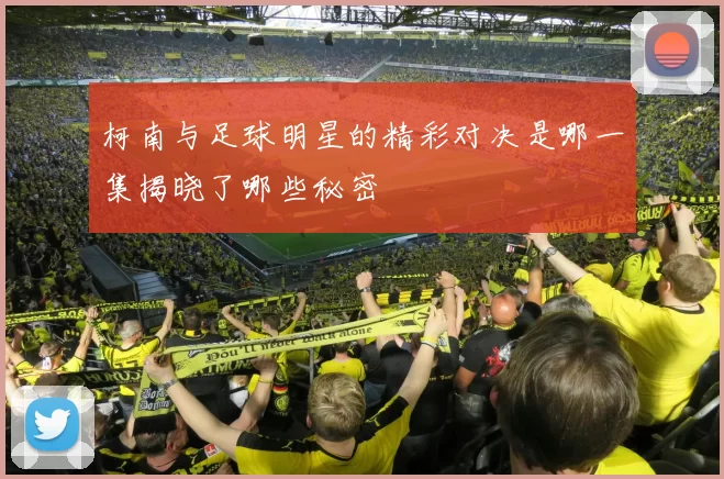 柯南与足球明星的精彩对决是哪一集揭晓了哪些秘密